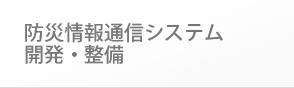 防災情報通信システム・開発・整備