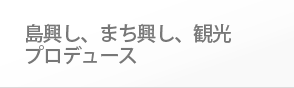 島興し、まち興し、観光プロデュース